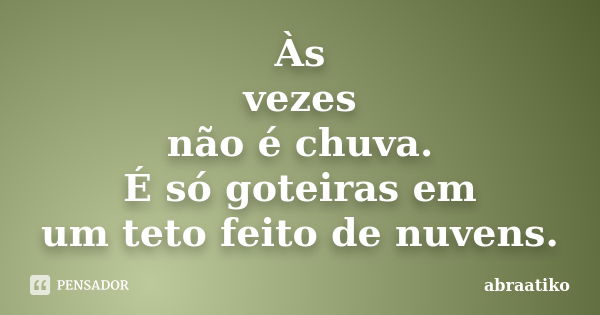 Às vezes não é chuva. É só goteiras em um teto feito de nuvens.... Frase de abraatiko.