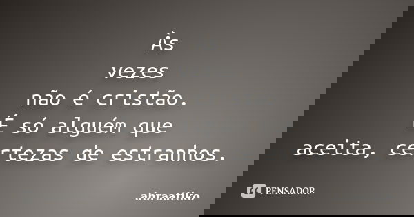 Às vezes não é cristão. É só alguém que aceita, certezas de estranhos.... Frase de abraatiko.