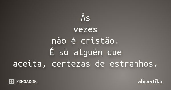 Às vezes não é cristão. É só alguém que aceita, certezas de estranhos.... Frase de abraatiko.