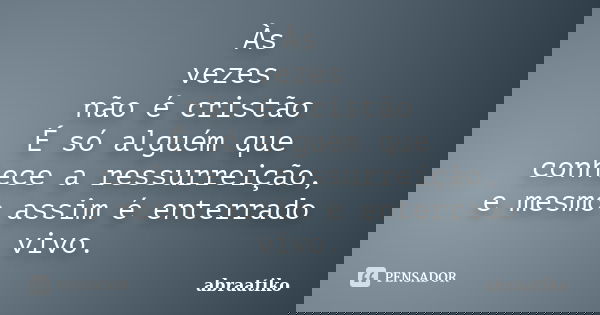 Às vezes não é cristão É só alguém que conhece a ressurreição, e mesmo assim é enterrado vivo.... Frase de abraatiko.
