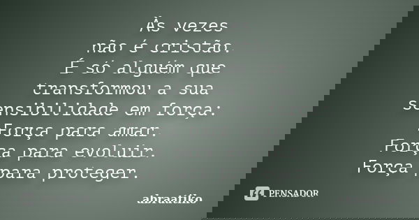 Às vezes não é cristão. É só alguém que transformou a sua sensibilidade em força: Força para amar. Força para evoluir. Força para proteger.... Frase de abraatiko.