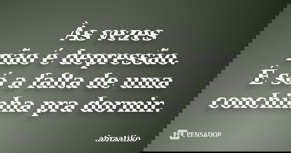 Às vezes não é depressão. É só a falta de uma conchinha pra dormir.... Frase de abraatiko.
