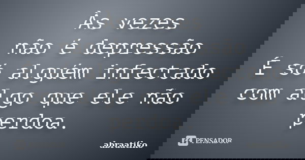 Às vezes não é depressão É só alguém infectado com algo que ele não perdoa.... Frase de abraatiko.