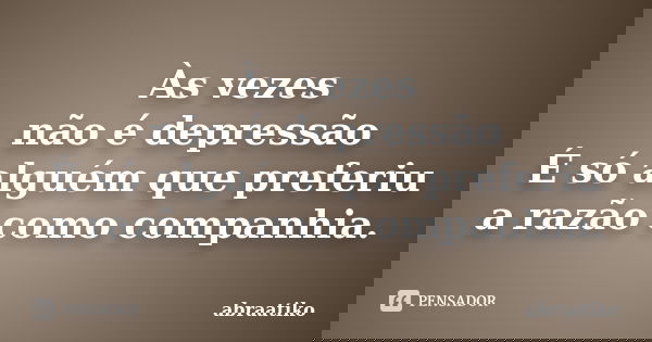 Às vezes não é depressão É só alguém que preferiu a razão como companhia.... Frase de abraatiko.