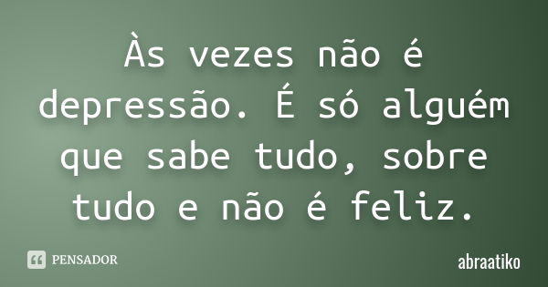 Às vezes não é depressão. É só alguém que sabe tudo, sobre tudo e não é feliz.... Frase de abraatiko.