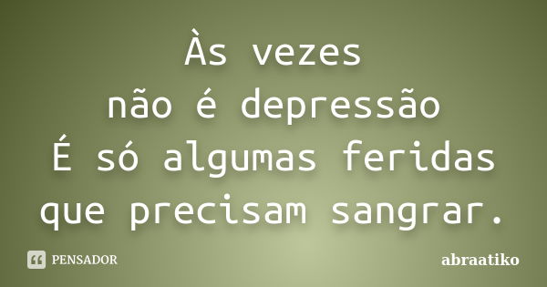 Às vezes não é depressão É só algumas feridas que precisam sangrar.... Frase de abraatiko.