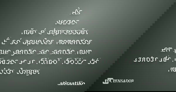 Às vezes não é depressão. É só aqueles momentos em que gente se sente num conto de facas e o final feliz tá muito longe.... Frase de abraatiko.