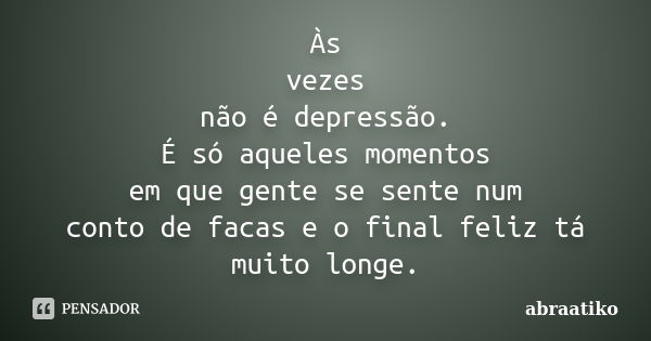 Às vezes não é depressão. É só aqueles momentos em que gente se sente num conto de facas e o final feliz tá muito longe.... Frase de abraatiko.