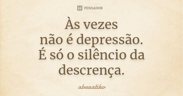 Às vezes não é depressão. É só o silêncio da descrença.... Frase de abraatiko.