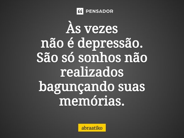 Às vezes não é depressão. São só sonhos não realizados bagunçando suas memórias.... Frase de abraatiko.