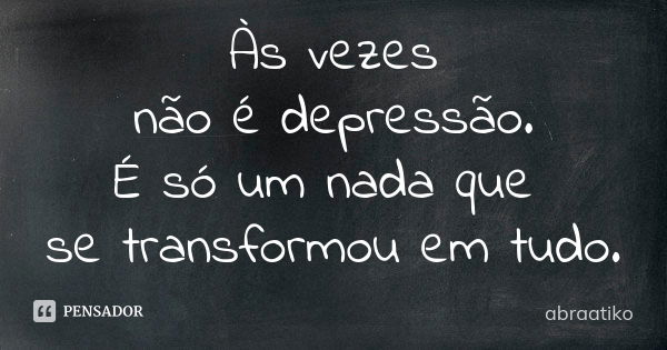 Às vezes não é depressão. É só um nada que se transformou em tudo.... Frase de abraatiko.