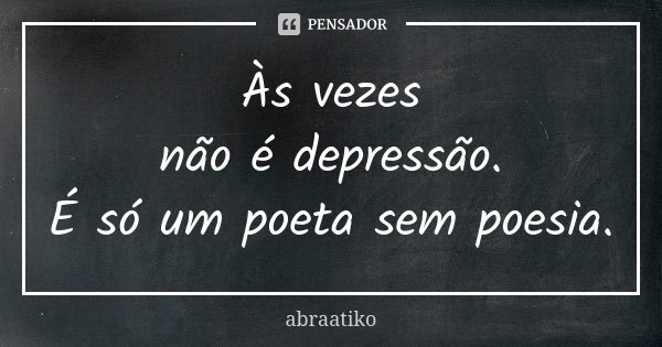 Às vezes não é depressão. É só um poeta sem poesia.... Frase de abraatiko.