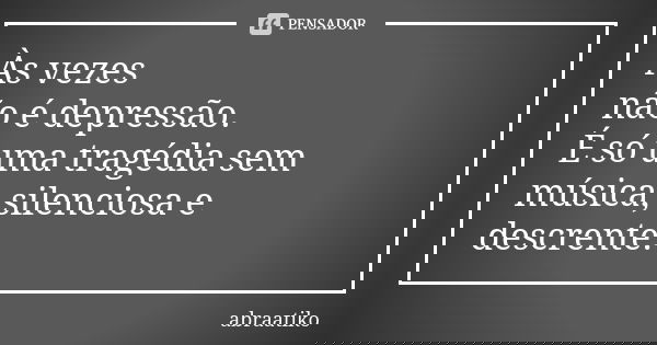 Às vezes não é depressão. É só uma tragédia sem música, silenciosa e descrente.... Frase de abraatiko.