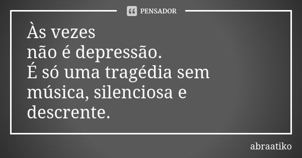 Às vezes não é depressão. É só uma tragédia sem música, silenciosa e descrente.... Frase de abraatiko.