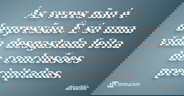 Às vezes não é depressão. É só uma vida desgastada feita de conclusões precipitadas.... Frase de abraatiko.