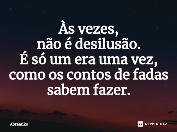 ⁠Às vezes, não é desilusão. É só um era uma vez, como os contos de fadas sabem fazer.... Frase de abraatiko.
