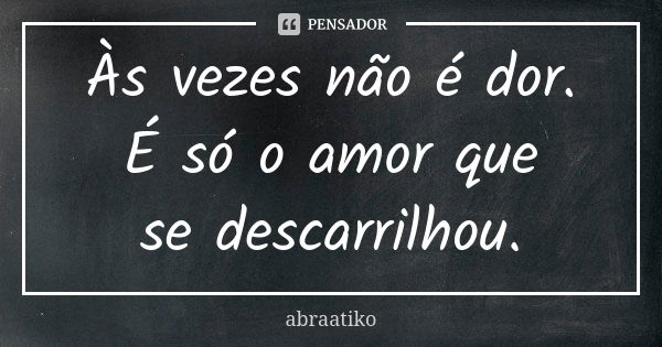 Às vezes não é dor. É só o amor que se descarrilhou.... Frase de abraatiko.