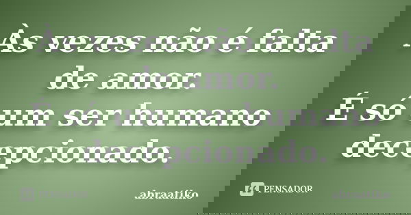 Às vezes não é falta de amor. É só um ser humano decepcionado.... Frase de abraatiko.