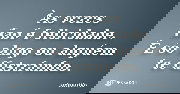 Às vezes não é felicidade. É só algo ou alguém te distraindo.... Frase de abraatiko.