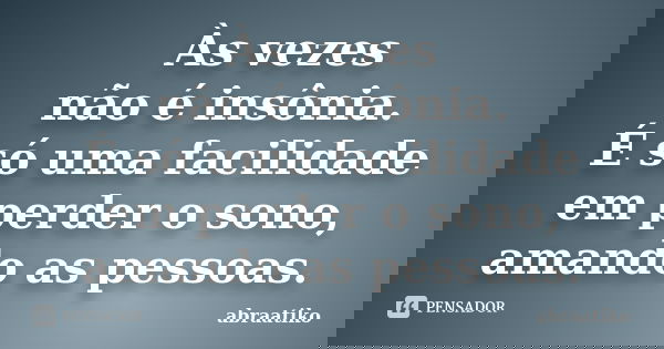 Às vezes não é insônia. É só uma facilidade em perder o sono, amando as pessoas.... Frase de abraatiko.