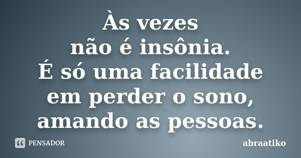 Às vezes não é insônia. É só uma facilidade em perder o sono, amando as pessoas.... Frase de abraatiko.