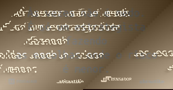 Às vezes não é medo. É só um estrategista fazendo as escolhas onde o risco é menor.... Frase de abraatiko.