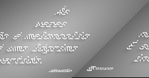 Às vezes não é melancolia É só uma lágrima invertida.... Frase de abraatiko.