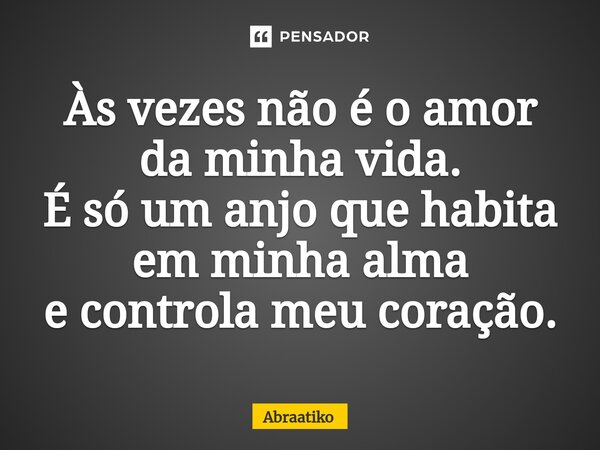 ⁠Às vezes não é o amor da minha vida. É só um anjo que habita em minha alma e controla meu coração.... Frase de abraatiko.