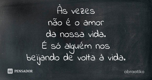 Às vezes não é o amor da nossa vida. É só alguém nos beijando de volta à vida.... Frase de abraatiko.