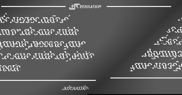 Às vezes não é o amor da sua vida. É só aquela pessoa que bagunça a sua vida do jeito que você gosta.... Frase de abraatiko.