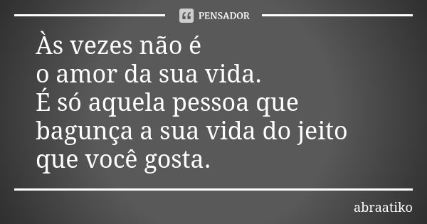 Às vezes não é o amor da sua vida. É só aquela pessoa que bagunça a sua vida do jeito que você gosta.... Frase de abraatiko.