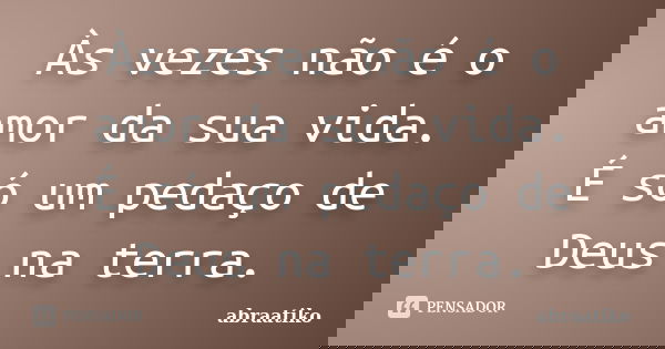 Às vezes não é o amor da sua vida. É só um pedaço de Deus na terra.... Frase de abraatiko.