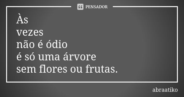 Às vezes não é ódio é só uma árvore sem flores ou frutas.... Frase de abraatiko.