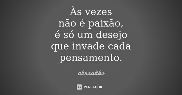 Às vezes não é paixão, é só um desejo que invade cada pensamento.... Frase de abraatiko.