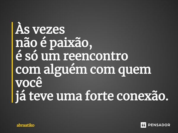 Às vezes não é paixão, é só um reencontro com alguém com quem você já teve uma forte conexão.... Frase de abraatiko.