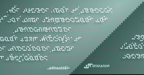 Às vezes não é poesia. É só uma tempestade de pensamentos regado com Whisky e lábios ansiosos para serem beijados.... Frase de abraatiko.