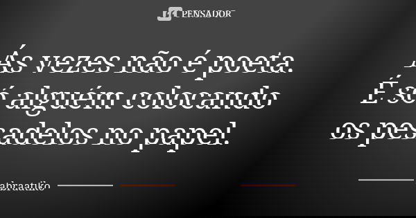 Ás vezes não é poeta. É só alguém colocando os pesadelos no papel.... Frase de abraatiko.