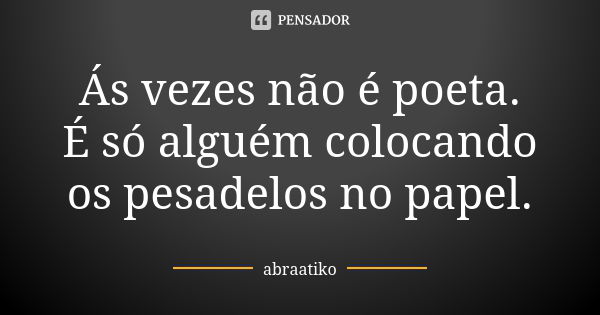 Ás vezes não é poeta. É só alguém colocando os pesadelos no papel.... Frase de abraatiko.