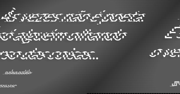 Às vezes não é poeta. É só alguém olhando o verso das coisas...... Frase de abraatiko.