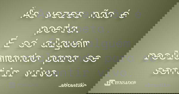 Às vezes não é poeta. É só alguém reclamando para se sentir vivo.... Frase de abraatiko.