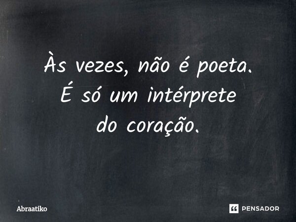 ⁠Às vezes, não é poeta. É só um intérprete do coração.... Frase de abraatiko.