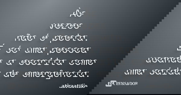 Às vezes não é poeta. É só uma pessoa usando a escrita como uma saída de emergência.... Frase de abraatiko.