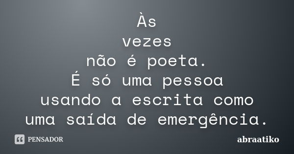 Às vezes não é poeta. É só uma pessoa usando a escrita como uma saída de emergência.... Frase de abraatiko.