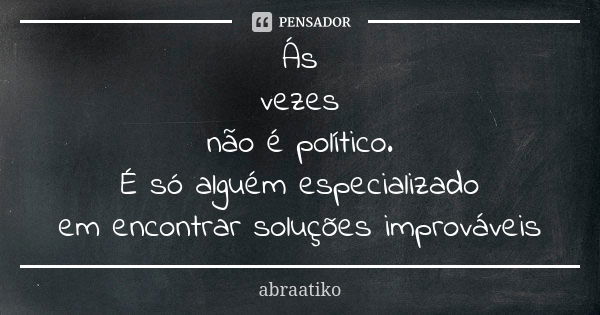 Ás vezes não é político. É só alguém especializado em encontrar soluções improváveis... Frase de abraatiko.