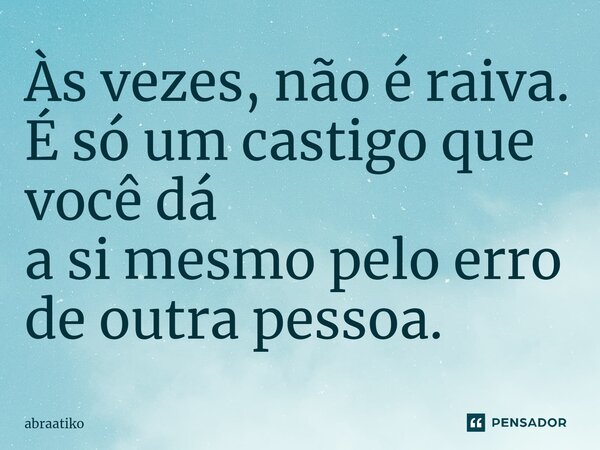 ⁠Às vezes, não é raiva. É só um castigo que você dá a si mesmo pelo erro de outra pessoa.... Frase de abraatiko.