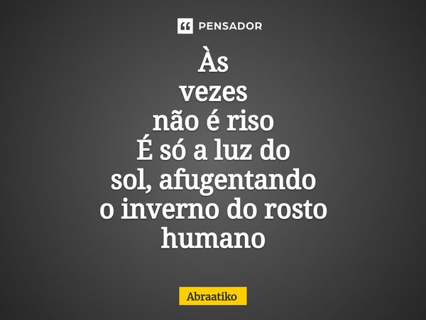 ⁠⁠Às vezes não é riso É só a luz do sol, afugentando o inverno do rosto humano... Frase de abraatiko.