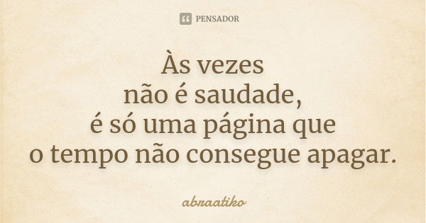 Às vezes não é saudade, é só uma página que o tempo não consegue apagar.... Frase de abraatiko.