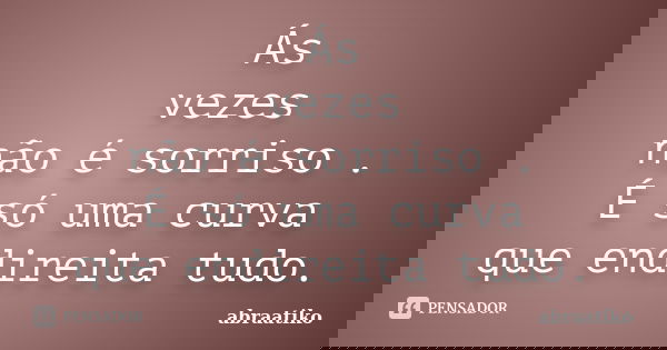 Ás vezes não é sorriso . É só uma curva que endireita tudo.... Frase de abraatiko.