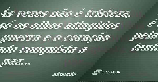 Às vezes não é tristeza, é só os olhos atingidos pela guerra e o coração tentado conquista a paz...... Frase de abraatiko.
