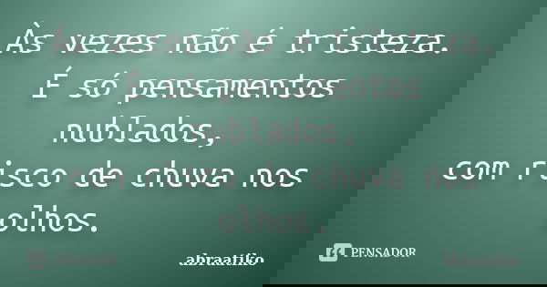 Às vezes não é tristeza. É só pensamentos nublados, com risco de chuva nos olhos.... Frase de abraatiko.